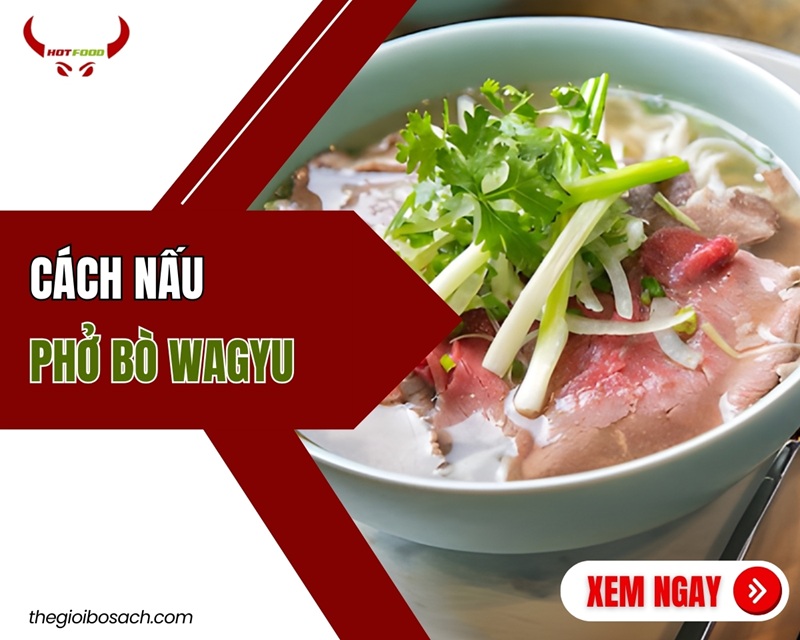 Cách nấu phở bò Wagyu chuẩn vị nhà hàng nước dùng NGỌT THANH