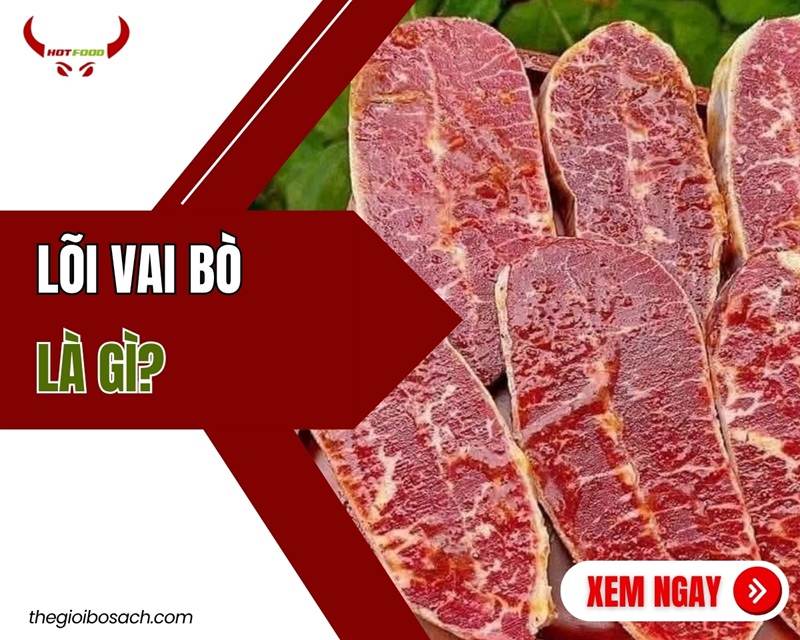 Lõi vai bò là gì? Đặc điểm GIÁ BÁN món ngon từ lõi vai bò