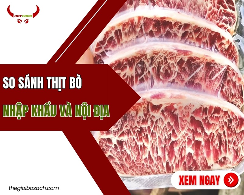 So sánh thịt bò nhập khẩu và nội địa: Chọn LOẠI NÀO?