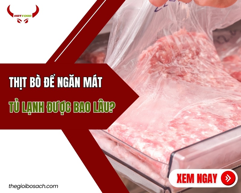 Thịt bò để ngăn mát tủ lạnh được bao lâu?